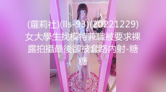 (蘿莉社)(lls-93)(20221229)女大學生找模特兼職被要求裸露拍攝最後卻被套路內射-糖糖