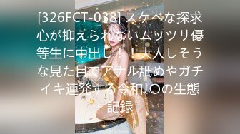 [326FCT-038] スケベな探求心が抑えられないムッツリ優等生に中出し！！大人しそうな見た目でアナル舐めやガチイキ連発する令和J〇の生態記録