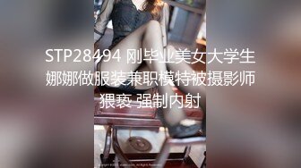 STP28494 刚毕业美女大学生娜娜做服装兼职模特被摄影师猥亵 强制内射