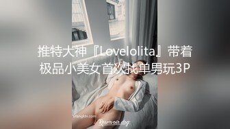 推特大神『Lovelolita』带着极品小美女首次找单男玩3P