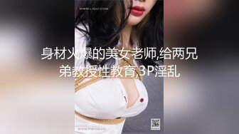 身材火爆的美女老师,给两兄弟教授性教育,3P淫乱