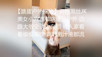 【跳蛋户外探险】开档黑丝JK美女小穴塞着跳蛋玩户外 边跟大爷交谈边自慰 被人家看着偷偷潮吹 真刺激汁液都流腿