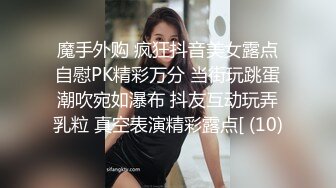 魔手外购 疯狂抖音美女露点自慰PK精彩万分 当街玩跳蛋潮吹宛如瀑布 抖友互动玩弄乳粒 真空表演精彩露点[ (10)