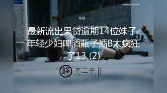 最新流出果贷逾期14位妹子 年轻少妇啤酒瓶子插B太疯狂了13 (2)