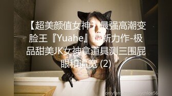 【超美颜值女神】最强高潮变脸王『Yuahe』最新力作-极品甜美JK女神拿道具测三围屁眼和逼宽 (2)