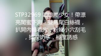 STP32969 眼鏡美少女！帶漂亮閨蜜下海！雙馬尾白絲襪，扒開內褲看穴，粉嫩小穴刮毛，揉捏奶子，極度誘惑