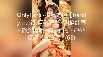 OnlyFans~极品肉坦【barelymari】巨乳肥臀~烈焰红唇~微胖肉坦~骑乘自慰~户外抠逼【123V】 (68)