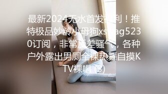 最新2024无水首发福利！推特极品妙龄小母狗xswag5230订阅，非常反差骚气，各种户外露出男厕全裸热舞自摸KTV裸唱 (3)