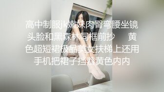 高中制服jk嫩妹肉臀弯腰坐镜头脸和黑森林同框前抄❤️黄色超短裙极品美女扶梯上还用手机把裙子挡着黄色内内