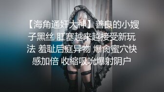 【海角通奸大神】善良的小嫂子黑丝 肛塞越来越接受新玩法 羞耻后庭异物 爆肏蜜穴快感加倍 收缩吸吮爆射阴户