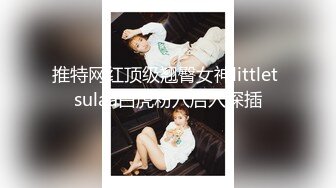 推特网红顶级翘臀女神littlet sulaa白虎粉穴后入深插