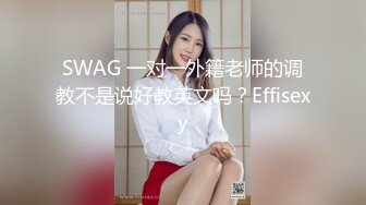 SWAG 一对一外籍老师的调教不是说好教英文吗？Effisexy