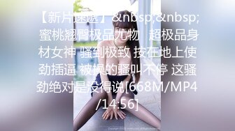 【新片速遞】&nbsp;&nbsp; 蜜桃翘臀极品尤物✅超极品身材女神 骚到极致 按在地上使劲插逼 被操的骚叫不停 这骚劲绝对是没得说[668M/MP4/14:56]