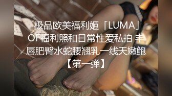 ✨极品欧美福利姬「LUMA」OF福利照和日常性爱私拍 丰唇肥臀水蛇腰翘乳一线天嫩鲍【第一弹】