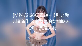 [MP4/2.66G]重磅~【别让我叫爸爸】这么漂亮的女神被天天操，真是爽啊