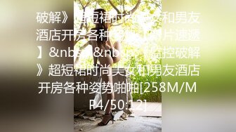 破解》超短裙时尚美女和男友酒店开房各种姿势【新片速遞】&nbsp;&nbsp;《监控破解》超短裙时尚美女和男友酒店开房各种姿势啪啪[258M/MP4/50:12]