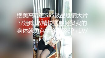 绝美高颜值SSS极品剧情大片??婕咪 取精快递服务员我的身体就是存精容器[86P+1V/1.48G]