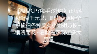 《极品CP?魔手?外购》正版4K价值千元某厂职工女厕所全景偸拍各种美女小姐姐方便~销魂菊花~看脸看双洞超多大屁股