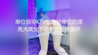 单位领导KTV包房给单位的漂亮大美女下药带到包房迷奸