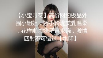 【小宝寻花】高价网约极品外围小姐姐，娇小玲珑美乳温柔，花样啪啪妹子直求饶，激情四射不可错过【水印】