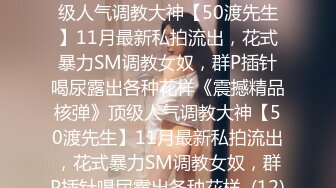 ★☆《震撼精品核弹》★☆顶级人气调教大神【50渡先生】11月最新私拍流出，花式暴力SM调教女奴，群P插针喝尿露出各种花样《震撼精品核弹》顶级人气调教大神【50渡先生】11月最新私拍流出，花式暴力SM调教女奴，群P插针喝尿露出各种花样  (12)