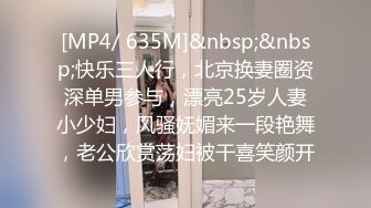 [MP4/ 635M]&nbsp;&nbsp;快乐三人行，北京换妻圈资深单男参与，漂亮25岁人妻小少妇，风骚妩媚来一段艳舞，老公欣赏荡妇被干喜笑颜开