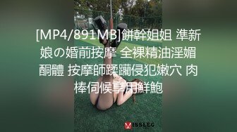 [MP4/891MB]餅幹姐姐 準新娘の婚前按摩 全裸精油淫媚酮體 按摩師蹂躪侵犯嫩穴 肉棒伺候享用鮮鮑