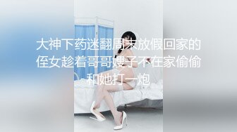 大神下药迷翻周末放假回家的侄女趁着哥哥嫂子不在家偷偷和她打一炮