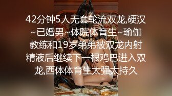 42分钟5人无套轮流双龙,硬汉~已婚男~体院体育生~瑜伽教练和19岁弟弟被双龙内射精液后继续下一根鸡巴进入双龙,西体体育生太强太持久