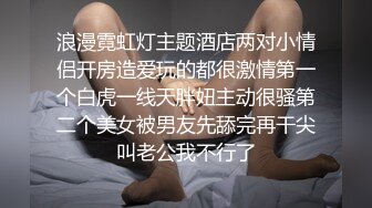 浪漫霓虹灯主题酒店两对小情侣开房造爱玩的都很激情第一个白虎一线天胖妞主动很骚第二个美女被男友先舔完再干尖叫老公我不行了