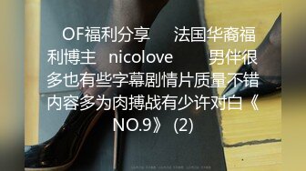 ❤OF福利分享❤㊙法国华裔福利博主⭐nicolove⭐▶▶男伴很多也有些字幕剧情片质量不错内容多为肉搏战有少许对白《NO.9》 (2)