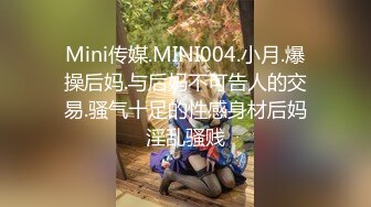 Mini传媒.MINI004.小月.爆操后妈.与后妈不可告人的交易.骚气十足的性感身材后妈淫乱骚贱