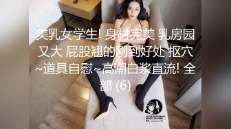 美乳女学生! 身材完美 乳房园又大 屁股翘的刚到好处 抠穴~道具自慰~高潮白浆直流! 全部 (6)