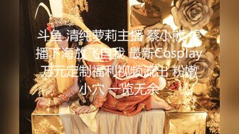 斗鱼 清纯萝莉主播 蔡小熊 停播下海放飞自我 最新Cosplay万元定制福利视频流出 粉嫩小穴 一览无余