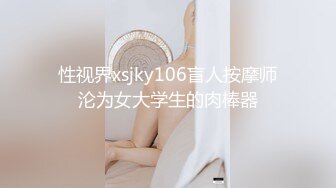 性视界xsjky106盲人按摩师沦为女大学生的肉棒器