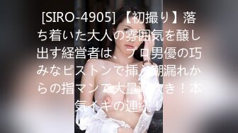 [SIRO-4905] 【初撮り】落ち着いた大人の雰囲気を醸し出す経営者は、プロ男優の巧みなピストンで挿入潮漏れからの指マンで大量潮吹き！本気イキの連続！