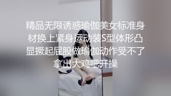 精品无限诱惑瑜伽美女标准身材换上紧身运动装S型体形凸显撅起屁股做瑜伽动作受不了拿出大鸡吧开操