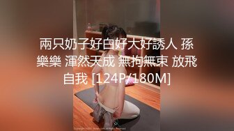 兩只奶子好白好大好誘人 孫樂樂 渾然天成 無拘無束 放飛自我 [124P/180M]