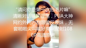 “请问你是第一次拍毛片嘛”清晰对话搞笑淫荡，PUA大神网约外纯内烈眼镜反差妹，无套啪啪尖叫喊好爽啊颜射1080P高清原画