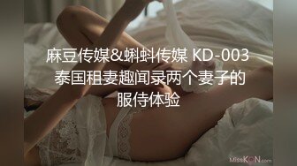 麻豆传媒&蝌蚪传媒 KD-003 泰国租妻趣闻录两个妻子的服侍体验