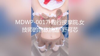 MDWP-0017-淫行按摩院.女技师的色欲挑逗-舒可芯