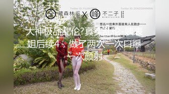 大神极品乱伦?真实乱伦-姨表姐后续4，做了两次一次口爆一次颜射