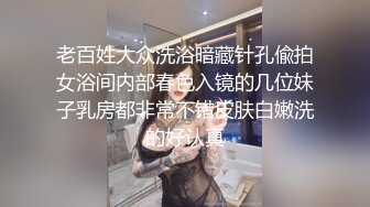 老百姓大众洗浴暗藏针孔偸拍女浴间内部春色入镜的几位妹子乳房都非常不错皮肤白嫩洗的好认真