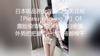 日本极品熟女淫妻痴女天花板「Pleasure Loving JP」OF露脸偷情私拍 风骚少妇偷情外男把把最后一地汁液都榨干了