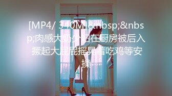 [MP4/ 340M]&nbsp;&nbsp;肉感大奶少妇在厨房被后入 撅起大屁屁摇晃着吃鸡等安操