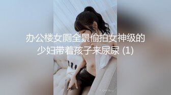 办公楼女厕全景偷拍女神级的少妇带着孩子来尿尿 (1)