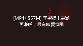 [MP4/ 557M] 手指抠出高潮再啪啪，最有做爱氛围