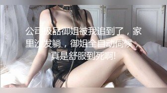 公司极品御姐被我追到了，家里沙发躺，御姐全自动伺候，真是舒服到死啊!