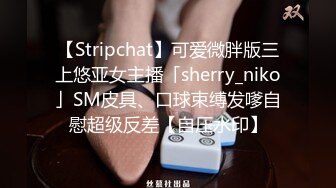 【Stripchat】可爱微胖版三上悠亚女主播「sherry_niko」SM皮具、口球束缚发嗲自慰超级反差【自压水印】