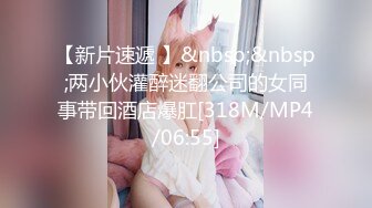 【新片速遞 】&nbsp;&nbsp;两小伙灌醉迷翻公司的女同事带回酒店爆肛[318M/MP4/06:55]